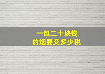 一包二十块钱的烟要交多少税