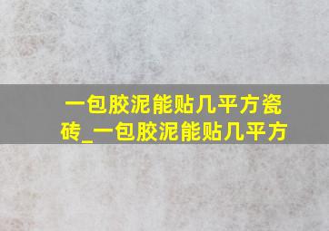 一包胶泥能贴几平方瓷砖_一包胶泥能贴几平方