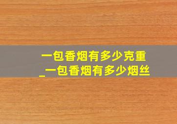 一包香烟有多少克重_一包香烟有多少烟丝