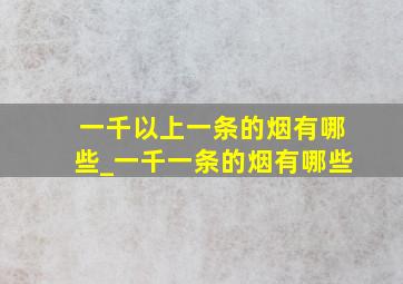 一千以上一条的烟有哪些_一千一条的烟有哪些