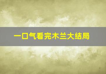 一口气看完木兰大结局