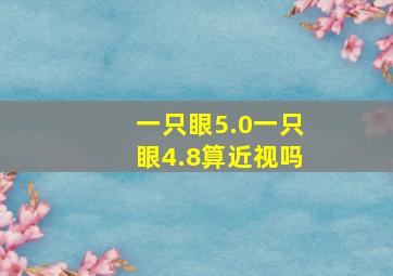 一只眼5.0一只眼4.8算近视吗