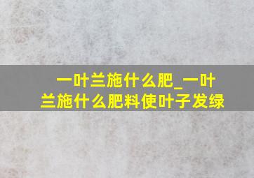 一叶兰施什么肥_一叶兰施什么肥料使叶子发绿