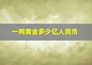 一吨黄金多少亿人民币