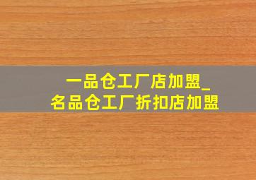 一品仓工厂店加盟_名品仓工厂折扣店加盟