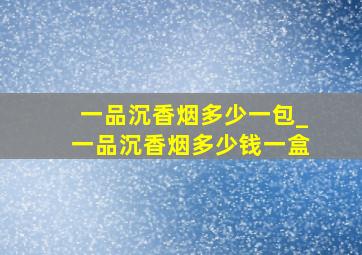 一品沉香烟多少一包_一品沉香烟多少钱一盒