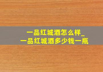 一品红城酒怎么样_一品红城酒多少钱一瓶