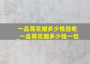 一品荷花烟多少钱回收_一品荷花烟多少钱一包