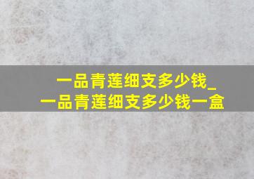 一品青莲细支多少钱_一品青莲细支多少钱一盒