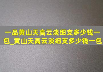 一品黄山天高云淡细支多少钱一包_黄山天高云淡细支多少钱一包