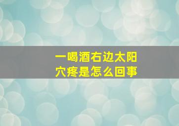 一喝酒右边太阳穴疼是怎么回事