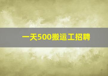 一天500搬运工招聘