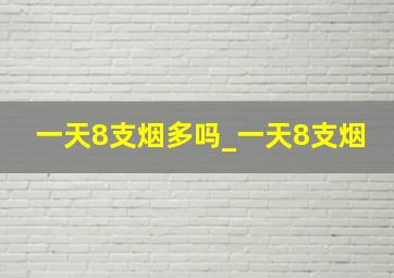 一天8支烟多吗_一天8支烟