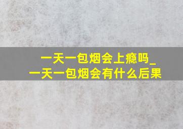 一天一包烟会上瘾吗_一天一包烟会有什么后果