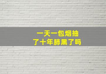 一天一包烟抽了十年肺黑了吗