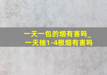 一天一包的烟有害吗_一天抽1-4根烟有害吗