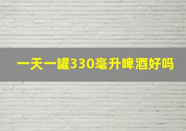 一天一罐330毫升啤酒好吗