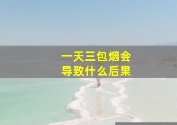 一天三包烟会导致什么后果