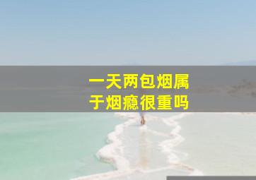 一天两包烟属于烟瘾很重吗