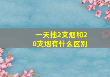 一天抽2支烟和20支烟有什么区别