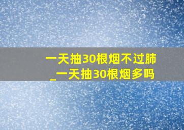 一天抽30根烟不过肺_一天抽30根烟多吗