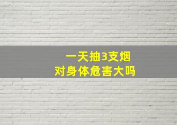 一天抽3支烟对身体危害大吗