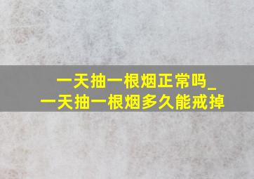 一天抽一根烟正常吗_一天抽一根烟多久能戒掉