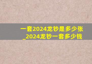 一套2024龙钞是多少张_2024龙钞一套多少钱