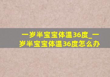 一岁半宝宝体温36度_一岁半宝宝体温36度怎么办