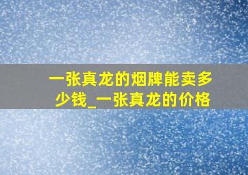 一张真龙的烟牌能卖多少钱_一张真龙的价格