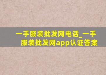 一手服装批发网电话_一手服装批发网app认证答案