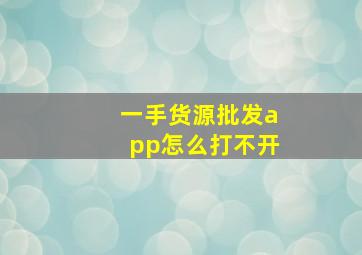 一手货源批发app怎么打不开