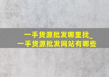 一手货源批发哪里找_一手货源批发网站有哪些