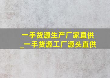 一手货源生产厂家直供_一手货源工厂源头直供