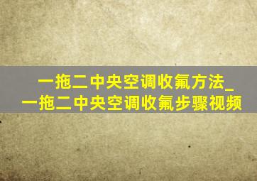 一拖二中央空调收氟方法_一拖二中央空调收氟步骤视频