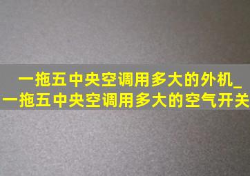 一拖五中央空调用多大的外机_一拖五中央空调用多大的空气开关