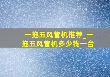 一拖五风管机推荐_一拖五风管机多少钱一台