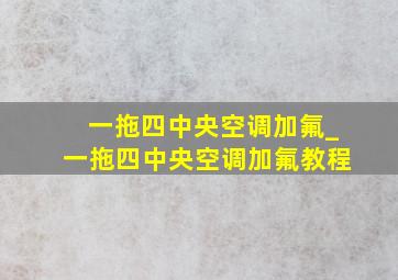 一拖四中央空调加氟_一拖四中央空调加氟教程