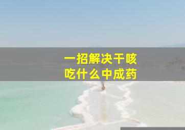 一招解决干咳吃什么中成药