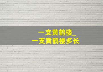 一支黄鹤楼_一支黄鹤楼多长