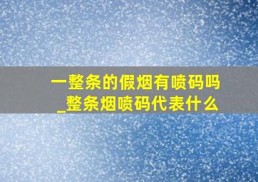 一整条的假烟有喷码吗_整条烟喷码代表什么