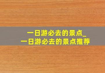 一日游必去的景点_一日游必去的景点推荐