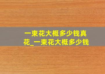 一束花大概多少钱真花_一束花大概多少钱