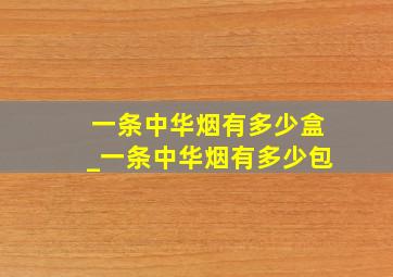 一条中华烟有多少盒_一条中华烟有多少包