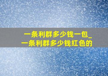 一条利群多少钱一包_一条利群多少钱红色的