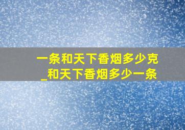 一条和天下香烟多少克_和天下香烟多少一条