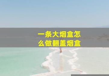 一条大烟盒怎么做翻盖烟盒