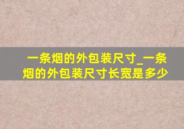 一条烟的外包装尺寸_一条烟的外包装尺寸长宽是多少