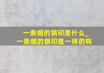 一条烟的钢印是什么_一条烟的钢印是一样的吗