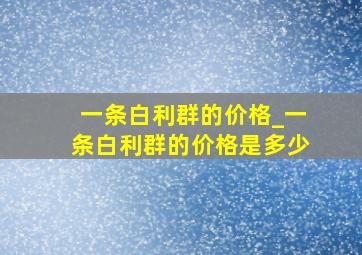 一条白利群的价格_一条白利群的价格是多少